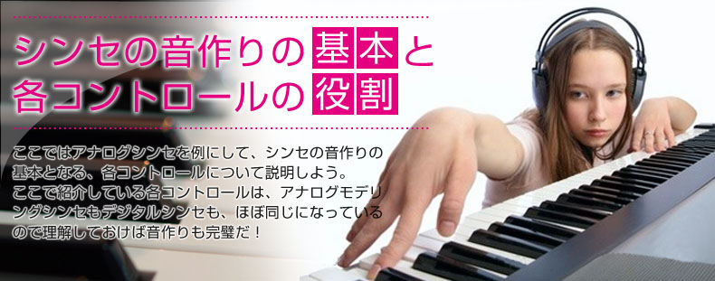 ここではアナログシンセを例にして、シンセの音作りの基本となる、各コントロールについて説明しよう。ここで紹介している各コントロールは、アナログモデリングシンセもデジタルシンセも、ほぼ同じになっているので理解しておけば音作りも完璧だ!