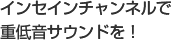 インセイチャンネルで重低音サウンドを!