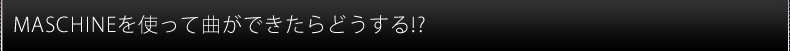 MASHINEを使って曲ができたら